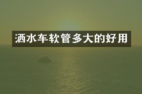 洒水车软管多大的好用