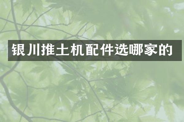 银川推土机配件选哪家的