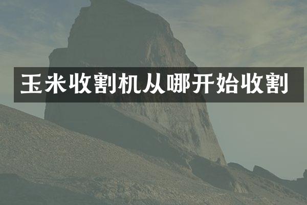 玉米收割机从哪开始收割