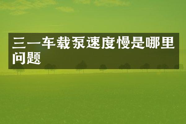 三一车载泵速度慢是哪里问题