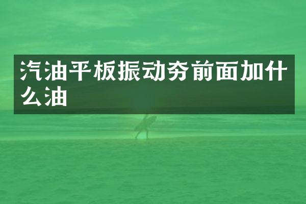 汽油平板振动夯前面加什么油