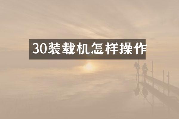 30装载机怎样操作