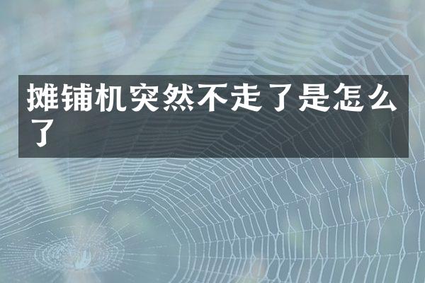 摊铺机突然不走了是怎么了