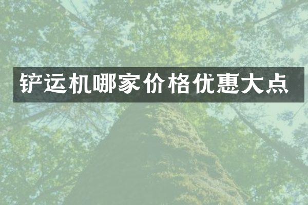 铲运机哪家价格优惠大点