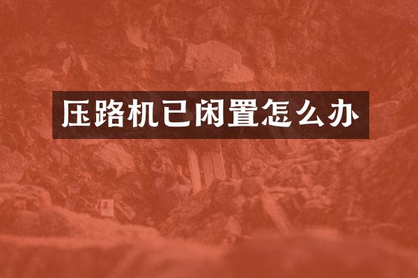 压路机已闲置怎么办