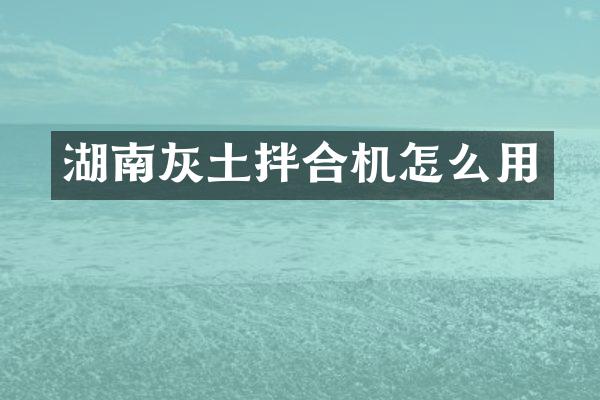 湖南灰土拌合机怎么用