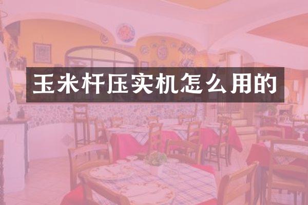 玉米杆压实机怎么用的