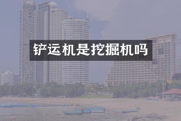铲运机是挖掘机吗