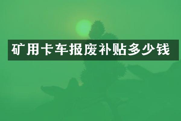 矿用卡车报废补贴多少钱