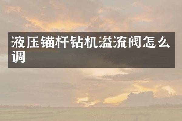 液压锚杆钻机溢流阀怎么调