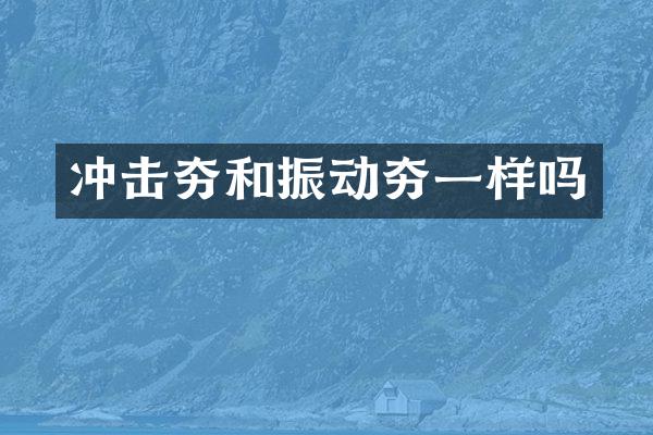 冲击夯和振动夯一样吗