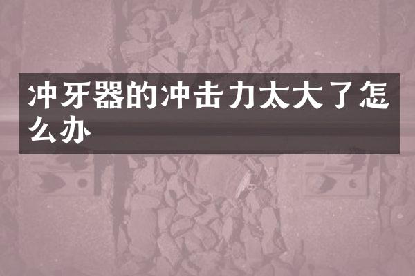 冲牙器的冲击力太大了怎么办