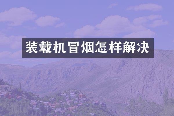 装载机冒烟怎样解决
