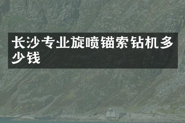 长沙专业旋喷锚索钻机多少钱