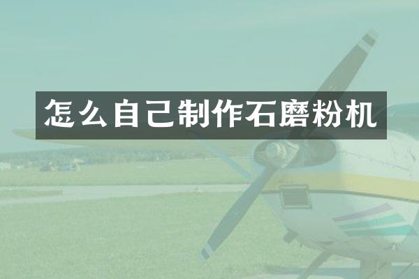 怎么自己制作石磨粉机