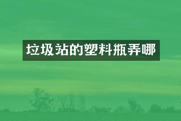 垃圾站的塑料瓶弄哪