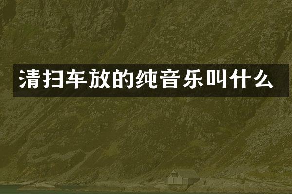 清扫车放的纯音乐叫什么