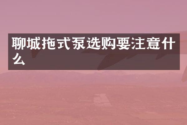 聊城拖式泵选购要注意什么