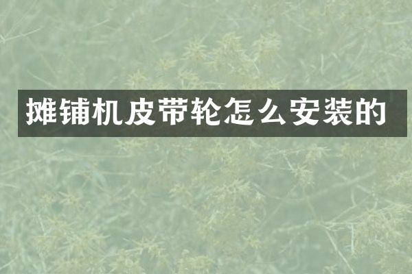 摊铺机皮带轮怎么安装的