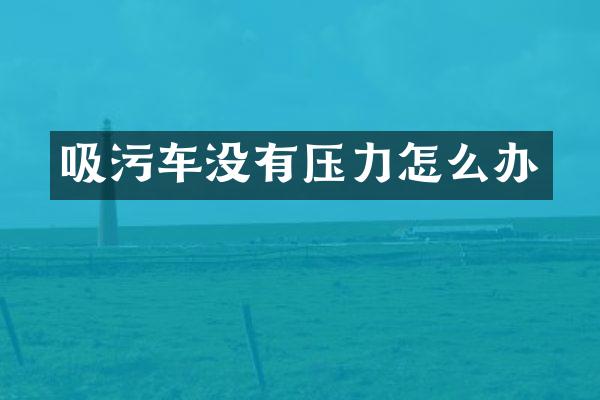 吸污车没有压力怎么办