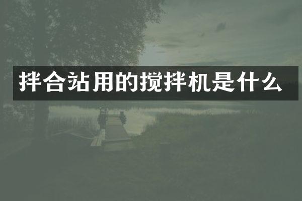 拌合站用的搅拌机是什么