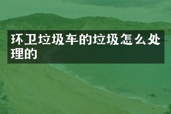 环卫垃圾车的垃圾怎么处理的