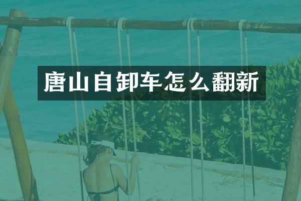 唐山自卸车怎么翻新