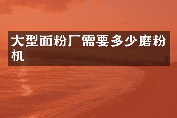 大型面粉厂需要多少磨粉机