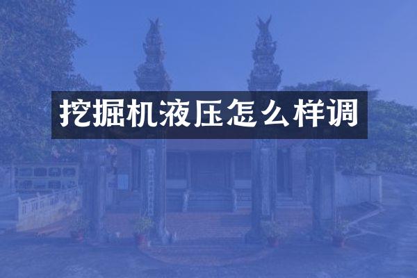 挖掘机液压怎么样调