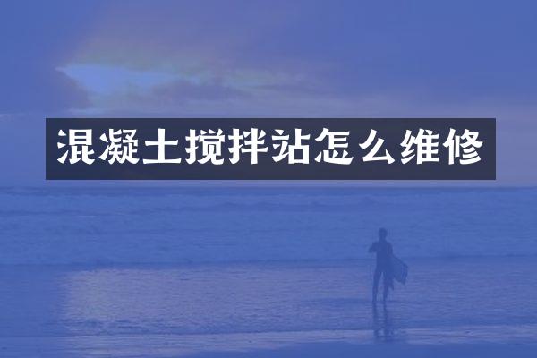 混凝土搅拌站怎么维修