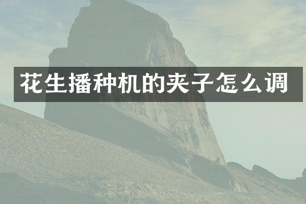 花生播种机的夹子怎么调