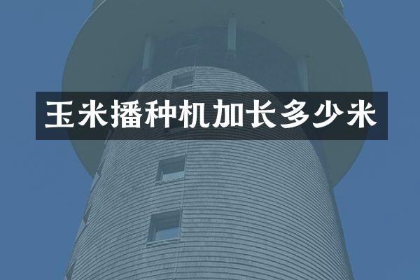 玉米播种机加长多少米