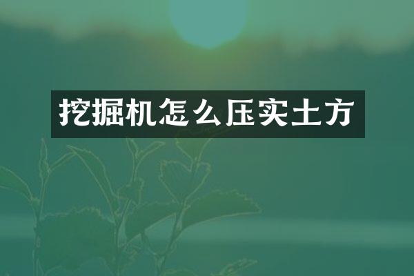 挖掘机怎么压实土方