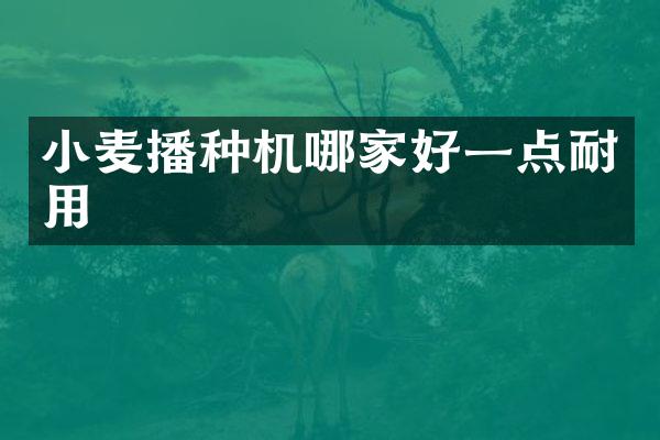 小麦播种机哪家好一点耐用