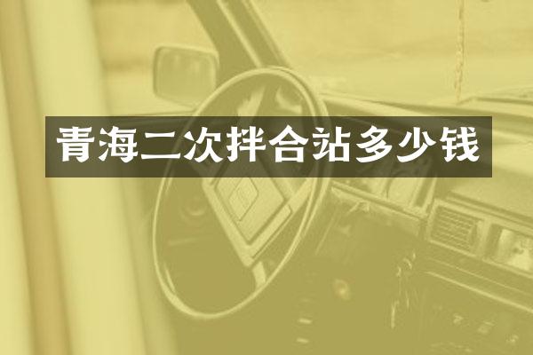 青海二次拌合站多少钱