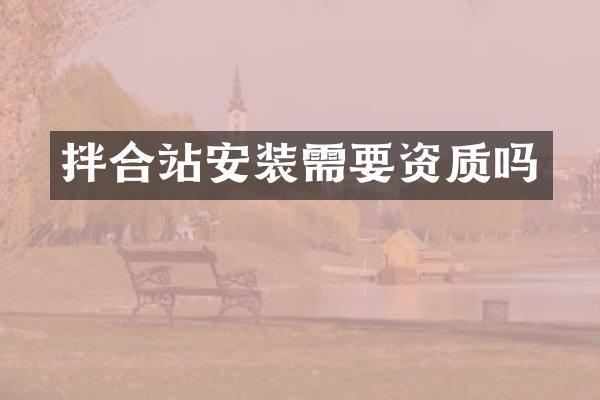 拌合站安装需要资质吗