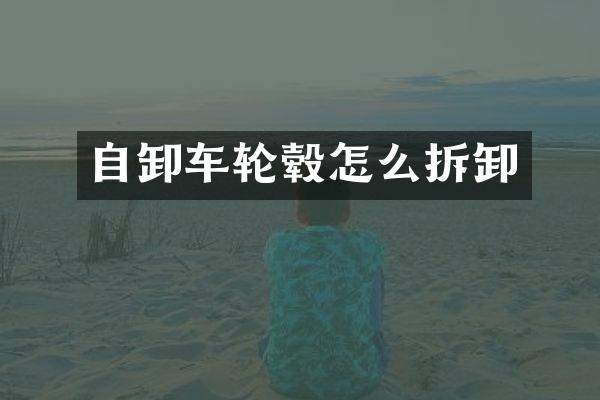 自卸车轮毂怎么拆卸