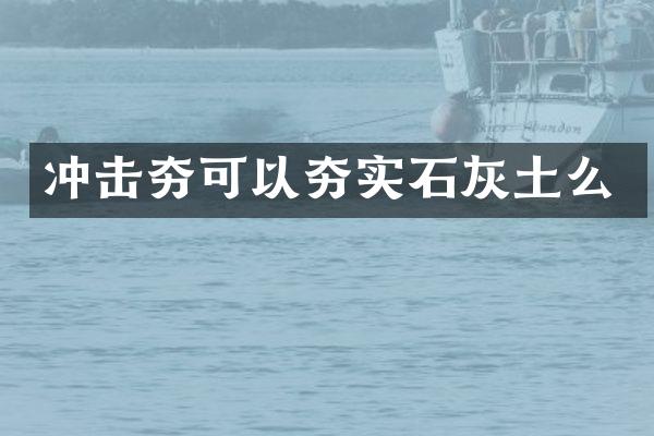 冲击夯可以夯实石灰土么