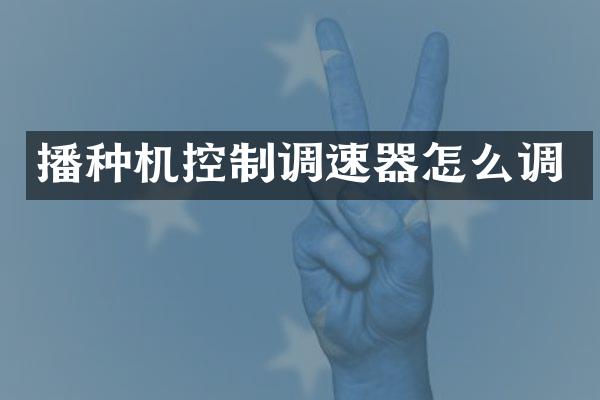 播种机控制调速器怎么调