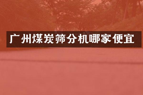 广州煤炭筛分机哪家便宜