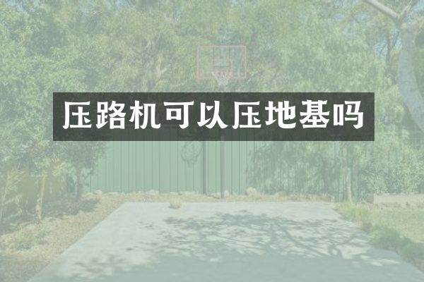 压路机可以压地基吗