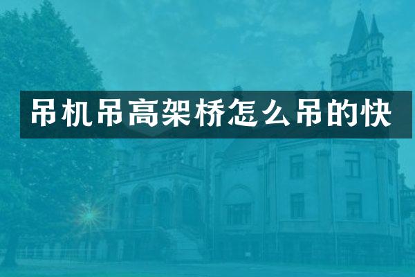 吊机吊高架桥怎么吊的快