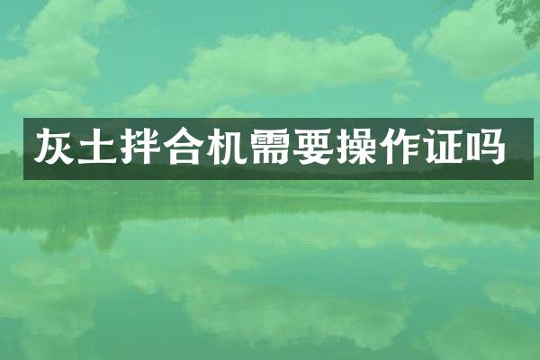 灰土拌合机需要操作证吗