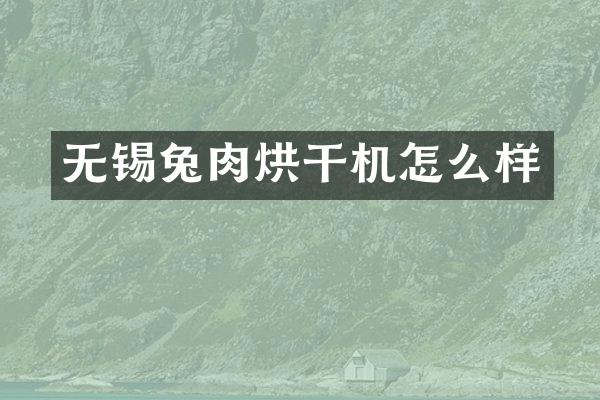 无锡兔肉烘干机怎么样