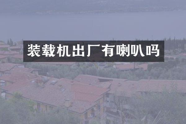 装载机出厂有喇叭吗