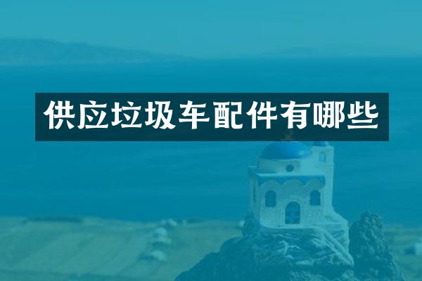 供应垃圾车配件有哪些