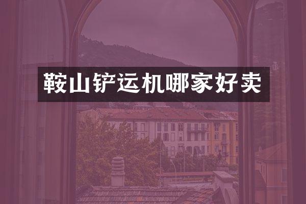 鞍山铲运机哪家好卖