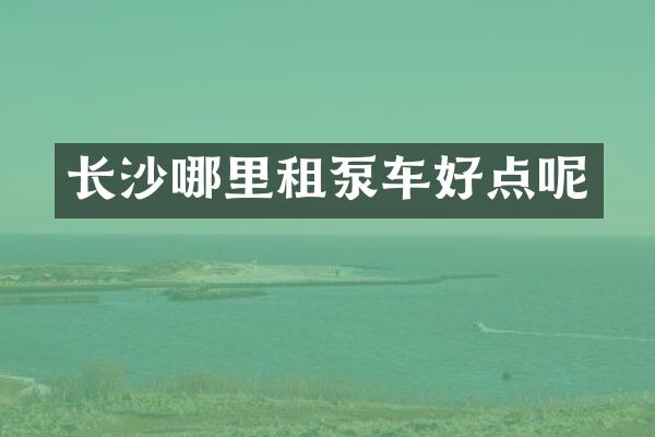 长沙哪里租泵车好点呢