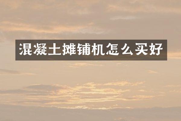 混凝土摊铺机怎么买好