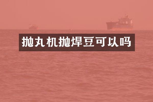 抛丸机抛焊豆可以吗